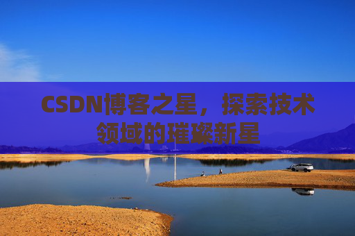 CSDN博客之星，探索技术领域的璀璨新星